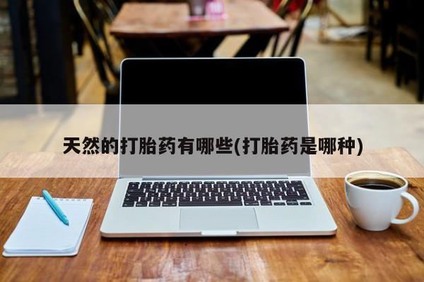 米非米索官方旗舰店天然的打胎药有哪些(打胎药是哪种)