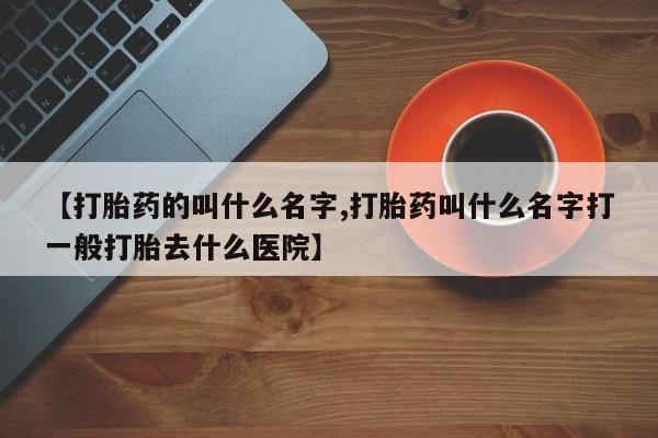 米非米索官方旗舰店【打胎药的叫什么名字,打胎药叫什么名字打一般打胎去什么医院】