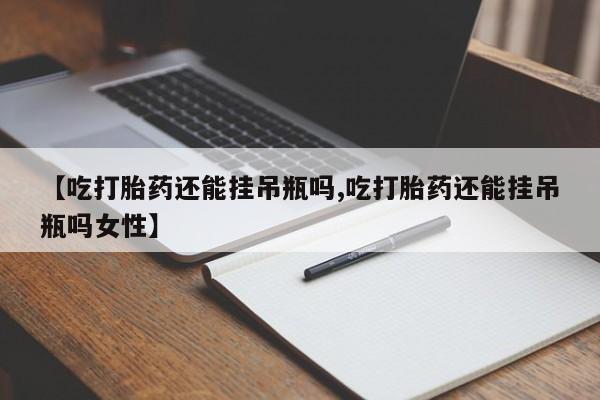 米非米索官方旗舰店【吃打胎药还能挂吊瓶吗,吃打胎药还能挂吊瓶吗女性】