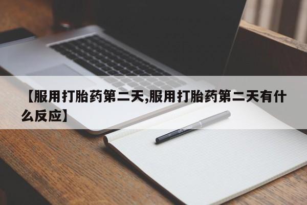 米非米索官方旗舰店【服用打胎药第二天,服用打胎药第二天有什么反应】