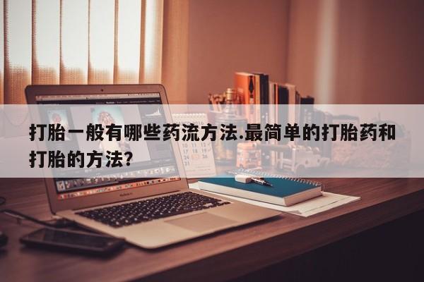 米非米索官方旗舰店打胎一般有哪些药流方法.最简单的打胎药和打胎的方法？