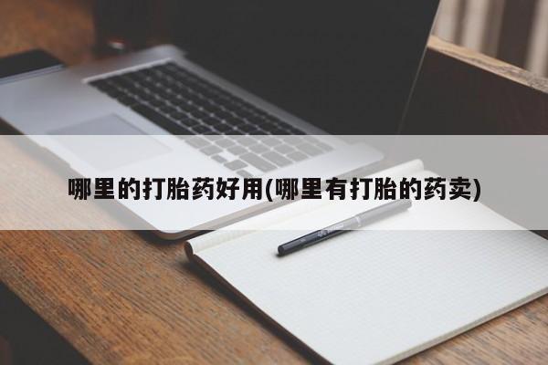 米非米索官方旗舰店哪里的打胎药好用(哪里有打胎的药卖)