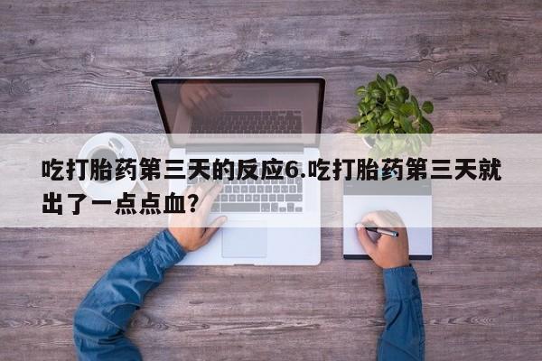 米非米索官方旗舰店吃打胎药第三天的反应6.吃打胎药第三天就出了一点点血？