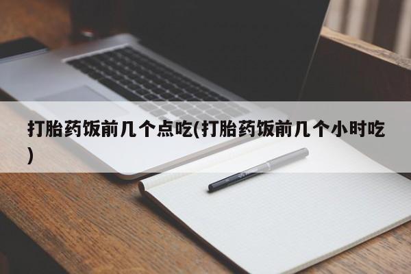 米非米索官方旗舰店打胎药饭前几个点吃(打胎药饭前几个小时吃)