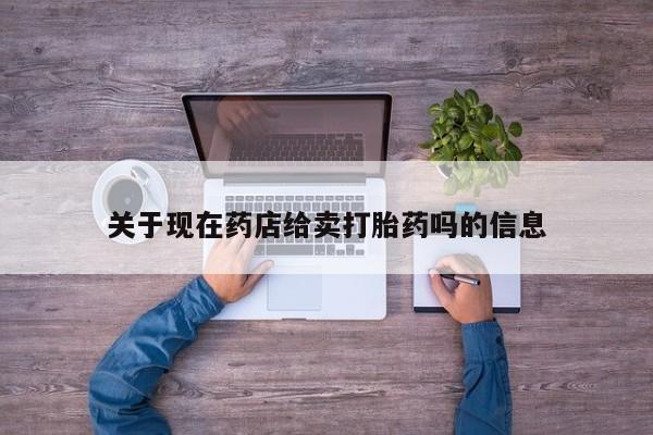 米非米索官方旗舰店关于现在药店给卖打胎药吗的信息