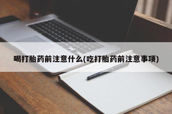 米非米索官方旗舰店喝打胎药前注意什么(吃打胎药前注意事项)