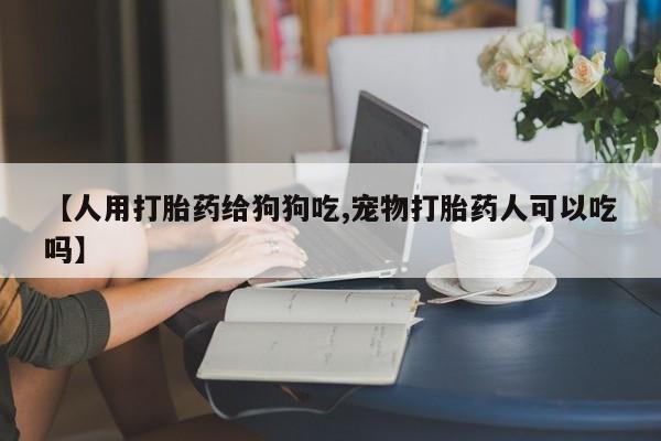 米非米索官方旗舰店【人用打胎药给狗狗吃,宠物打胎药人可以吃吗】