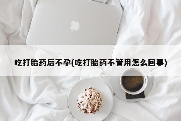 米非米索官方旗舰店吃打胎药后不孕(吃打胎药不管用怎么回事)