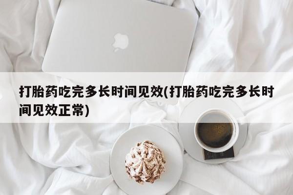 米非米索官方旗舰店打胎药吃完多长时间见效(打胎药吃完多长时间见效正常)