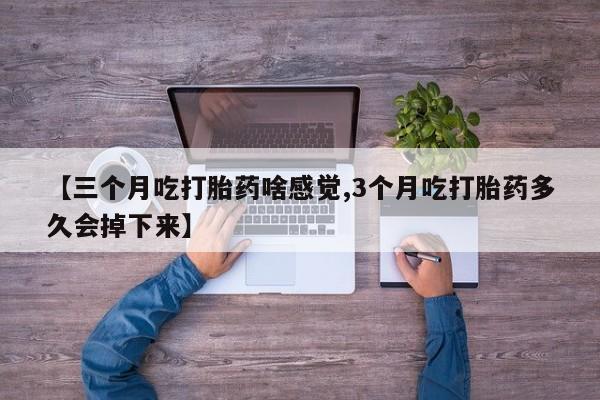 米非米索官方旗舰店【三个月吃打胎药啥感觉,3个月吃打胎药多久会掉下来】