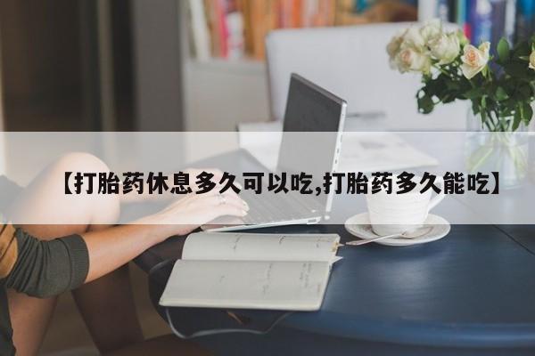 米非米索官方旗舰店【打胎药休息多久可以吃,打胎药多久能吃】