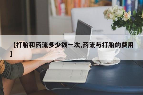 米非米索官方旗舰店【打胎和药流多少钱一次,药流与打胎的费用】