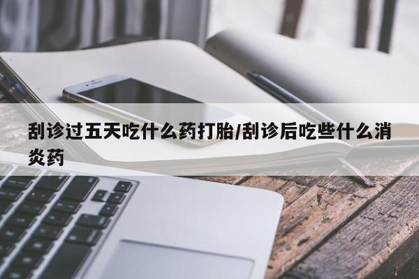 米非米索官方旗舰店刮诊过五天吃什么药打胎/刮诊后吃些什么消炎药