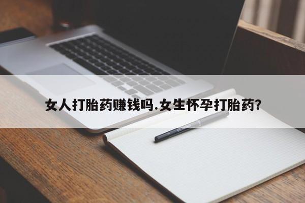 米非米索官方旗舰店女人打胎药赚钱吗.女生怀孕打胎药？