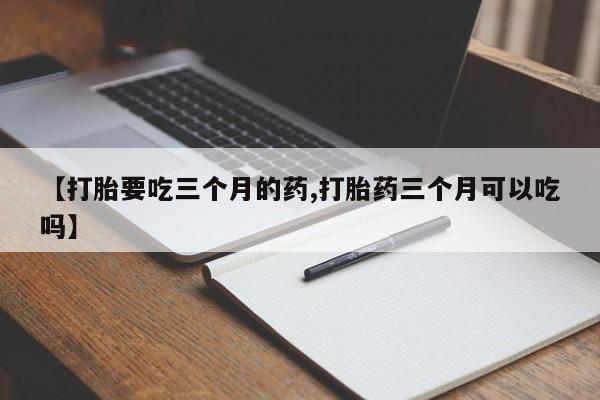 米非米索官方旗舰店【打胎要吃三个月的药,打胎药三个月可以吃吗】