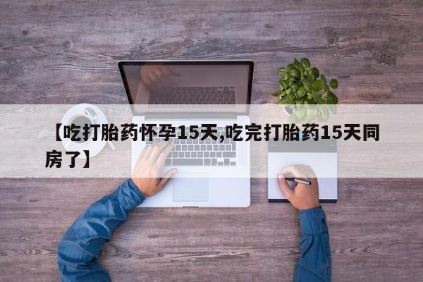 米非米索官方旗舰店【吃打胎药怀孕15天,吃完打胎药15天同房了】