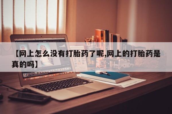 米非米索官方旗舰店【网上怎么没有打胎药了呢,网上的打胎药是真的吗】