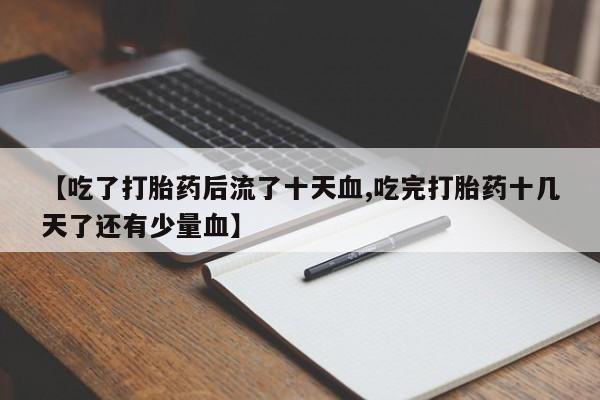米非米索官方旗舰店【吃了打胎药后流了十天血,吃完打胎药十几天了还有少量血】