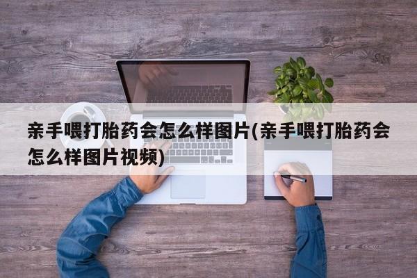 米非米索官方旗舰店亲手喂打胎药会怎么样图片(亲手喂打胎药会怎么样图片视频)
