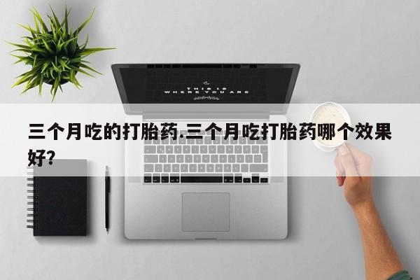 米非米索官方旗舰店三个月吃的打胎药.三个月吃打胎药哪个效果好？