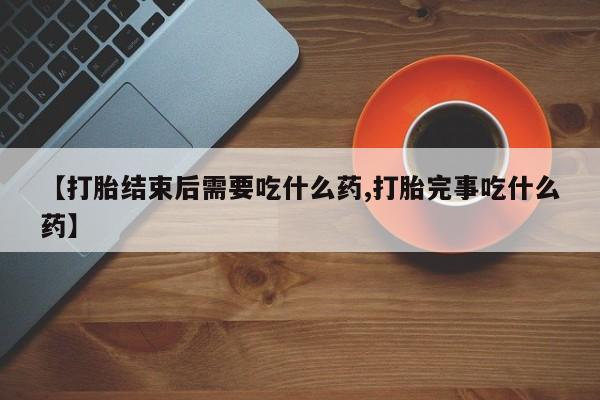 米非米索官方旗舰店【打胎结束后需要吃什么药,打胎完事吃什么药】