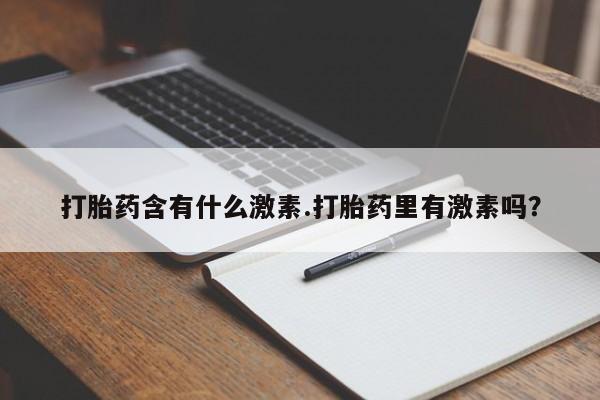 米非米索官方旗舰店打胎药含有什么激素.打胎药里有激素吗？