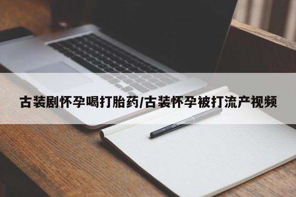 米非米索官方旗舰店古装剧怀孕喝打胎药/古装怀孕被打流产视频