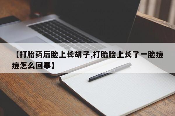 米非米索官方旗舰店【打胎药后脸上长胡子,打胎脸上长了一脸痘痘怎么回事】