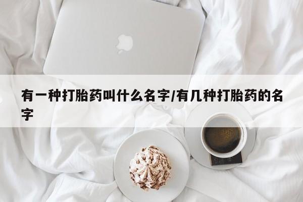米非米索官方旗舰店有一种打胎药叫什么名字/有几种打胎药的名字