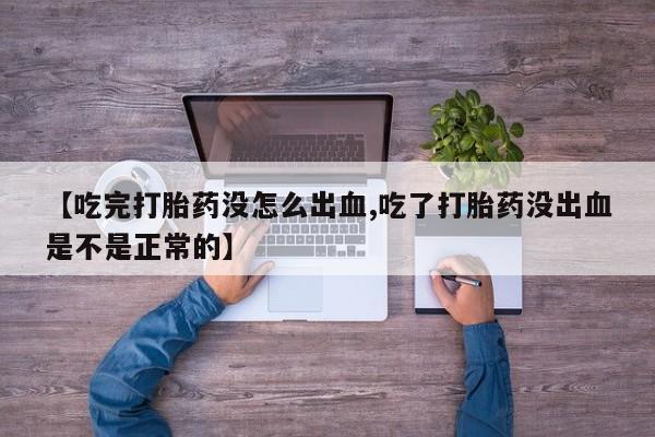 米非米索官方旗舰店【吃完打胎药没怎么出血,吃了打胎药没出血是不是正常的】