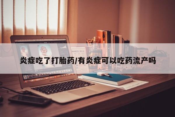 米非米索官方旗舰店炎症吃了打胎药/有炎症可以吃药流产吗