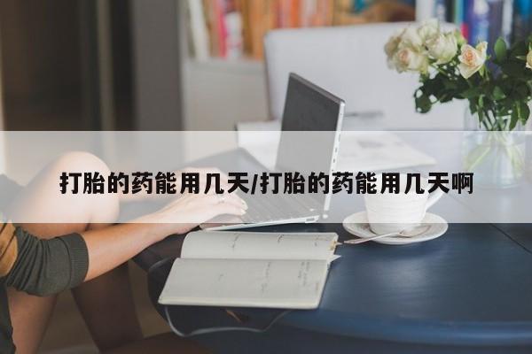 米非米索官方旗舰店打胎的药能用几天/打胎的药能用几天啊