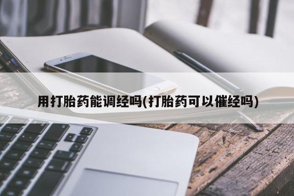 米非米索官方旗舰店用打胎药能调经吗(打胎药可以催经吗)