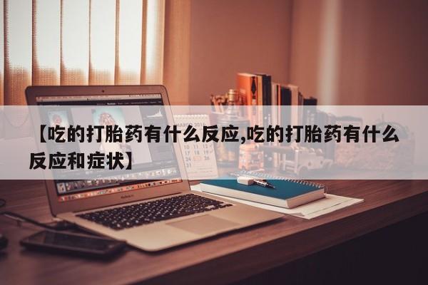 米非米索官方旗舰店【吃的打胎药有什么反应,吃的打胎药有什么反应和症状】