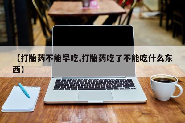 米非米索官方旗舰店【打胎药不能早吃,打胎药吃了不能吃什么东西】