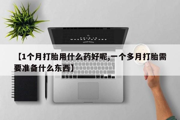 米非米索官方旗舰店【1个月打胎用什么药好呢,一个多月打胎需要准备什么东西】