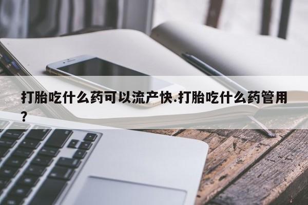 米非米索官方旗舰店打胎吃什么药可以流产快.打胎吃什么药管用？